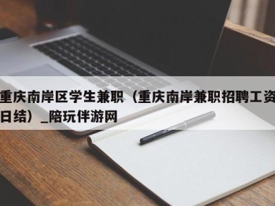 重庆南岸区学生兼职（重庆南岸兼职招聘工资日结）_陪玩伴游网