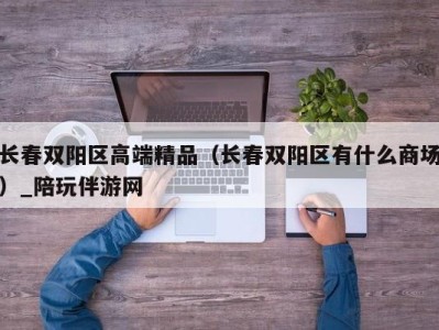 长春双阳区高端精品（长春双阳区有什么商场）_陪玩伴游网