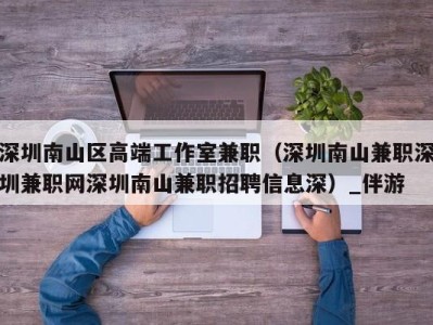 深圳南山区高端工作室兼职（深圳南山兼职深圳兼职网深圳南山兼职招聘信息深）_伴游