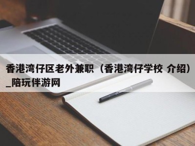 香港湾仔区老外兼职（香港湾仔学校 介绍）_陪玩伴游网