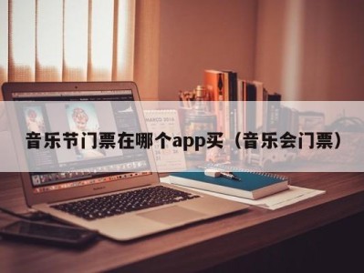 音乐节门票在哪个app买（音乐会门票）