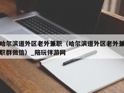 哈尔滨道外区老外兼职（哈尔滨道外区老外兼职群微信）_陪玩伴游网