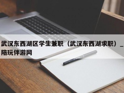 武汉东西湖区学生兼职（武汉东西湖求职）_陪玩伴游网