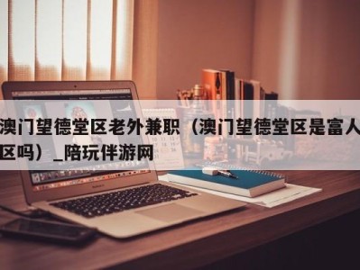 澳门望德堂区老外兼职（澳门望德堂区是富人区吗）_陪玩伴游网