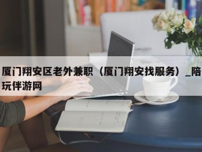 厦门翔安区老外兼职（厦门翔安找服务）_陪玩伴游网