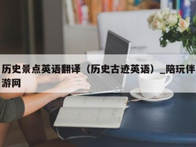 历史景点英语翻译（历史古迹英语）_陪玩伴游网